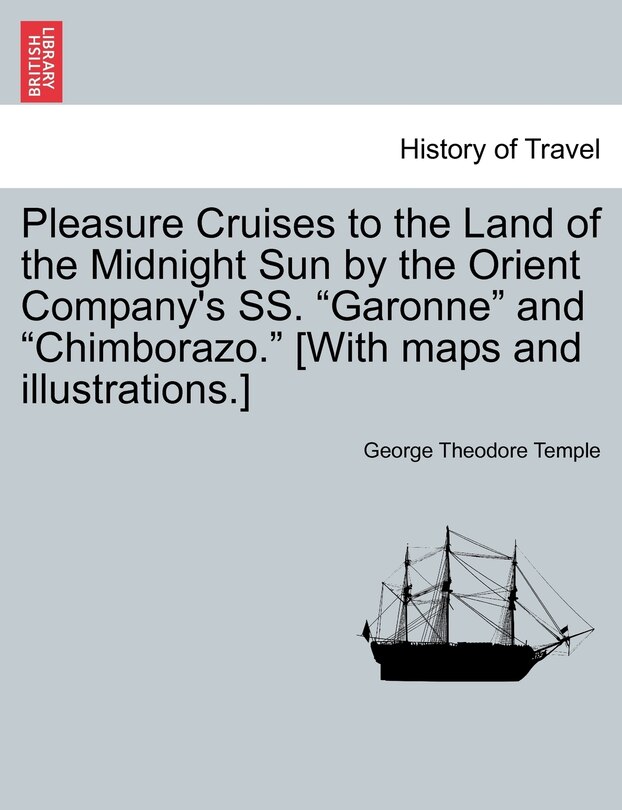 Front cover_Pleasure Cruises to the Land of the Midnight Sun by the Orient Company's SS. Garonne and Chimborazo. [With Maps and Illustrations.]