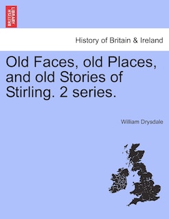 Couverture_Old Faces, Old Places, And Old Stories Of Stirling. 2 Series.