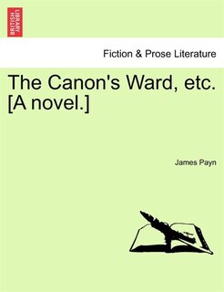 The Canon's Ward, Etc. [a Novel.]