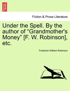 Front cover_Under the Spell. by the Author of Grandmother's Money [F. W. Robinson], Etc.