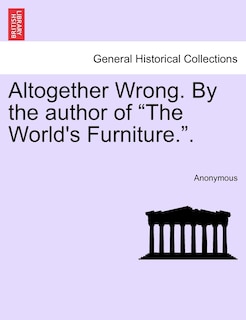Front cover_Altogether Wrong. by the Author of The World's Furniture..