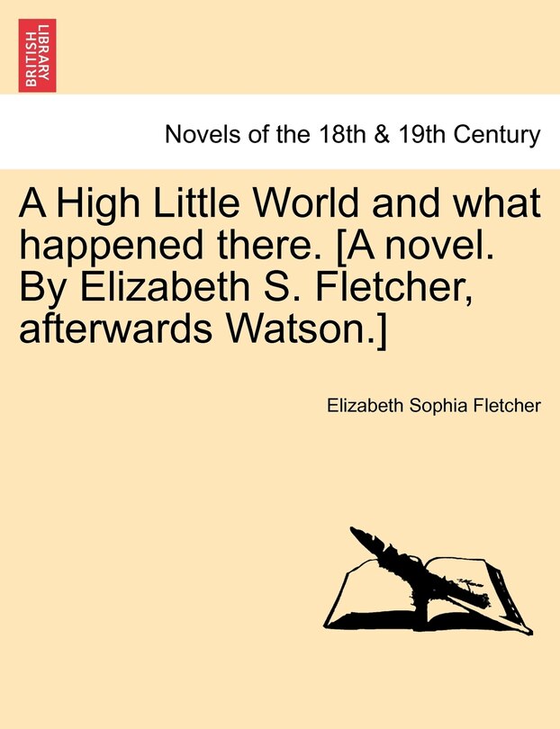 Front cover_A High Little World And What Happened There. [a Novel. By Elizabeth S. Fletcher, Afterwards Watson.]
