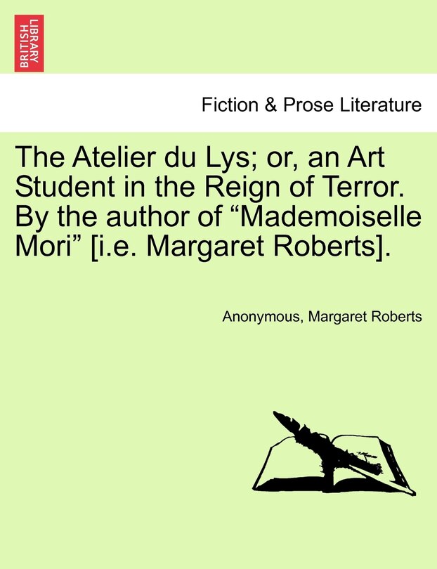 Front cover_The Atelier Du Lys; Or, an Art Student in the Reign of Terror. by the Author of Mademoiselle Mori [I.E. Margaret Roberts].