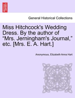 Front cover_Miss Hitchcock's Wedding Dress. by the Author of Mrs. Jerningham's Journal, Etc. [mrs. E. A. Hart.]