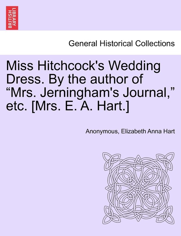 Front cover_Miss Hitchcock's Wedding Dress. by the Author of Mrs. Jerningham's Journal, Etc. [mrs. E. A. Hart.]