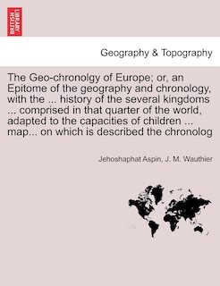 Couverture_The Geo-chronolgy Of Europe; Or, An Epitome Of The Geography And Chronology, With The ... History Of The Several Kingdoms ... Comprised In That Quarter Of The World, Adapted To The Capacities Of Children ... Map... On Which Is Described The Chronolog