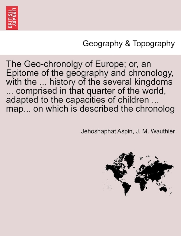 Couverture_The Geo-chronolgy Of Europe; Or, An Epitome Of The Geography And Chronology, With The ... History Of The Several Kingdoms ... Comprised In That Quarter Of The World, Adapted To The Capacities Of Children ... Map... On Which Is Described The Chronolog