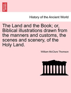 Front cover_The Land And The Book; Or, Biblical Illustrations Drawn From The Manners And Customs, The Scenes And Scenery, Of The Holy Land.