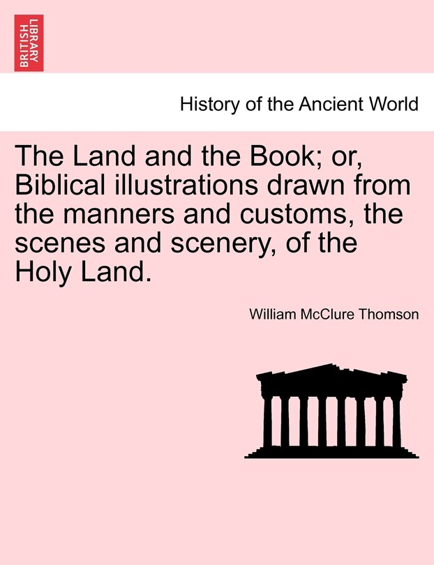 Front cover_The Land And The Book; Or, Biblical Illustrations Drawn From The Manners And Customs, The Scenes And Scenery, Of The Holy Land.