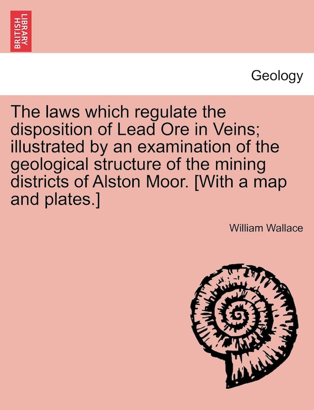 Front cover_The Laws Which Regulate The Disposition Of Lead Ore In Veins; Illustrated By An Examination Of The Geological Structure Of The Mining Districts Of Alston Moor. [with A Map And Plates.]