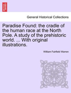 Paradise Found: the cradle of the human race at the North Pole. A study of the prehistoric world. ... With original illustrations.