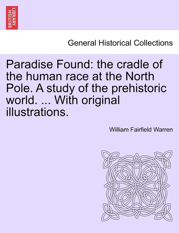 Paradise Found: the cradle of the human race at the North Pole. A study of the prehistoric world. ... With original illustrations.