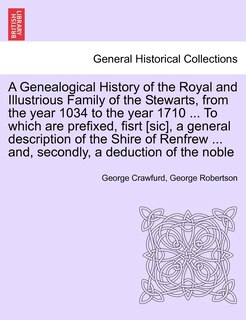 Front cover_A Genealogical History of the Royal and Illustrious Family of the Stewarts, from the year 1034 to the year 1710 ... To which are prefixed, fisrt [sic], a general description of the Shire of Renfrew ... and, secondly, a deduction of the noble
