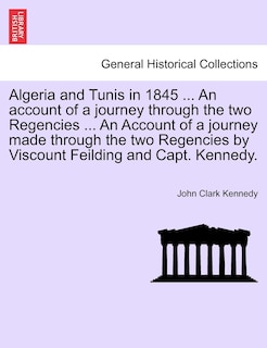 Couverture_Algeria and Tunis in 1845 ... An account of a journey through the two Regencies ... An Account of a journey made through the two Regencies by Viscount Feilding and Capt. Kennedy.