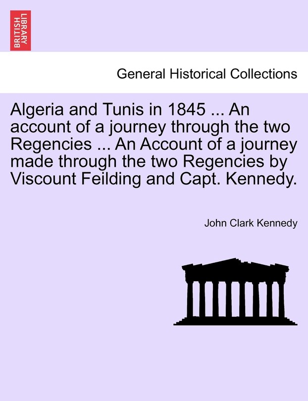 Couverture_Algeria and Tunis in 1845 ... An account of a journey through the two Regencies ... An Account of a journey made through the two Regencies by Viscount Feilding and Capt. Kennedy.