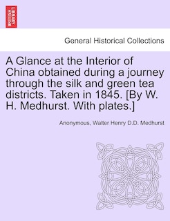 Front cover_A Glance At The Interior Of China Obtained During A Journey Through The Silk And Green Tea Districts. Taken In 1845. [by W. H. Medhurst. With Plates.]