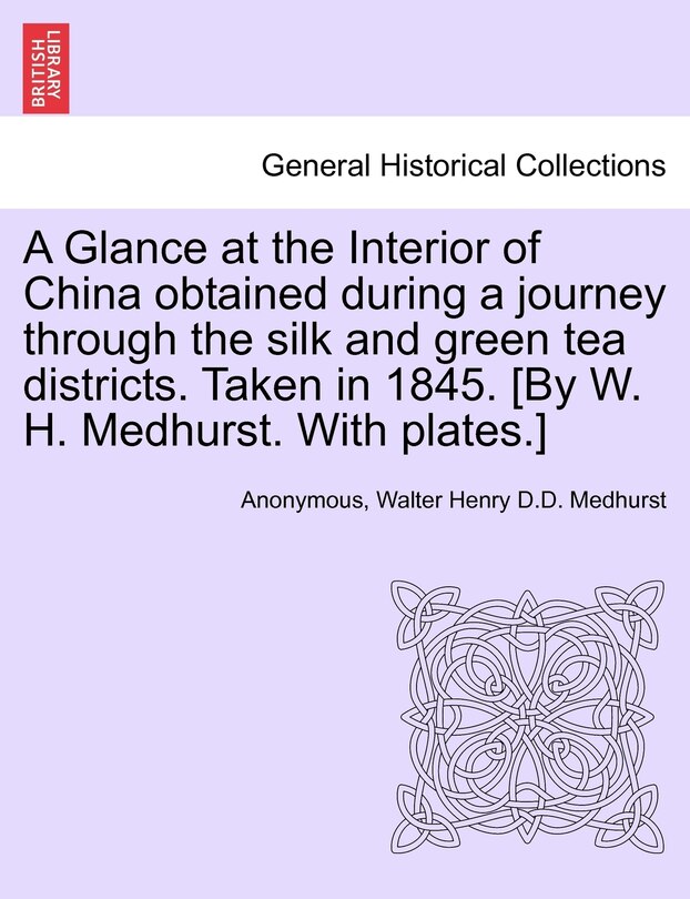 Front cover_A Glance At The Interior Of China Obtained During A Journey Through The Silk And Green Tea Districts. Taken In 1845. [by W. H. Medhurst. With Plates.]