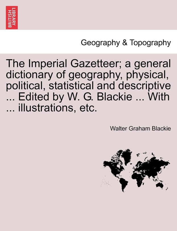 Front cover_The Imperial Gazetteer; A General Dictionary of Geography, Physical, Political, Statistical and Descriptive ... Edited by W. G. Blackie ... with ... Illustrations, Etc.