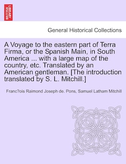 Front cover_A Voyage to the Eastern Part of Terra Firma, or the Spanish Main, in South America ... with a Large Map of the Country, Etc. Translated by an American Gentleman. [The Introduction Translated by S. L. Mitchill.]