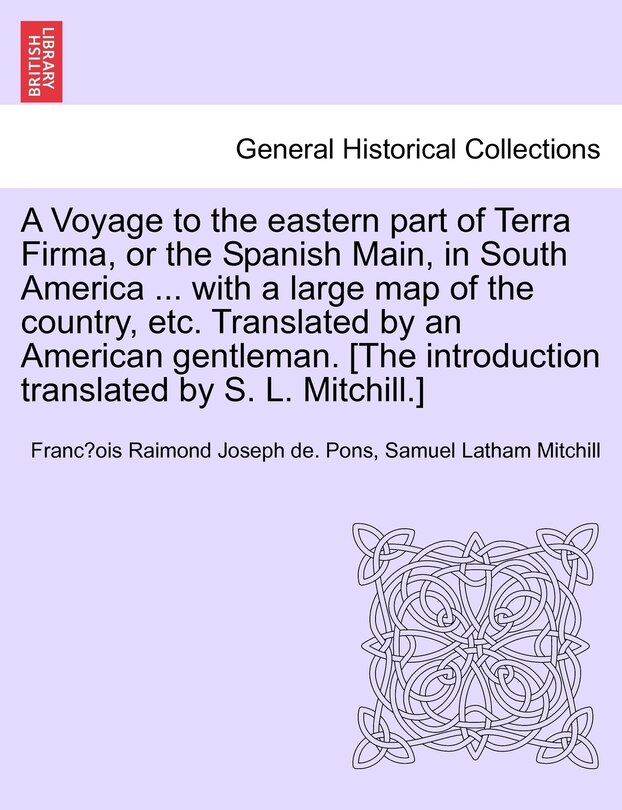 Front cover_A Voyage to the Eastern Part of Terra Firma, or the Spanish Main, in South America ... with a Large Map of the Country, Etc. Translated by an American Gentleman. [The Introduction Translated by S. L. Mitchill.]