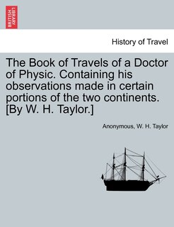 Front cover_The Book of Travels of a Doctor of Physic. Containing His Observations Made in Certain Portions of the Two Continents. [By W. H. Taylor.]