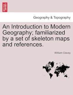 Couverture_An Introduction To Modern Geography; Familiarized By A Set Of Skeleton Maps And References.