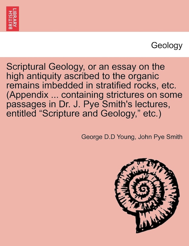 Front cover_Scriptural Geology, or an Essay on the High Antiquity Ascribed to the Organic Remains Imbedded in Stratified Rocks, Etc. (Appendix ... Containing Strictures on Some Passages in Dr. J. Pye Smith's Lectures, Entitled Scripture and Geology, Etc.)