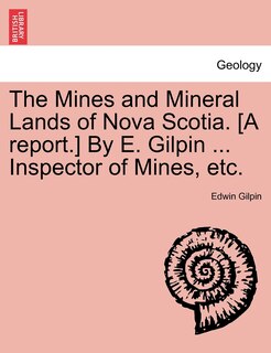 Front cover_The Mines And Mineral Lands Of Nova Scotia. [a Report.] By E. Gilpin ... Inspector Of Mines, Etc.