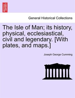 Front cover_The Isle Of Man; Its History, Physical, Ecclesiastical, Civil And Legendary. [with Plates, And Maps.]