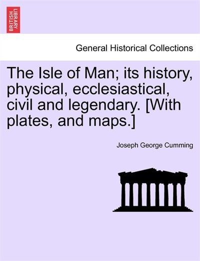 Front cover_The Isle Of Man; Its History, Physical, Ecclesiastical, Civil And Legendary. [with Plates, And Maps.]