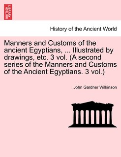 Couverture_Manners And Customs Of The Ancient Egyptians, ... Illustrated By Drawings, Etc. 3 Vol. (a Second Series Of The Manners And Customs Of The Ancient Egyptians. 3 Vol.)