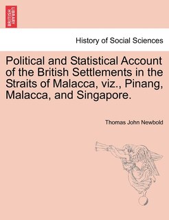 Political And Statistical Account Of The British Settlements In The Straits Of Malacca, Viz., Pinang, Malacca, And Singapore.