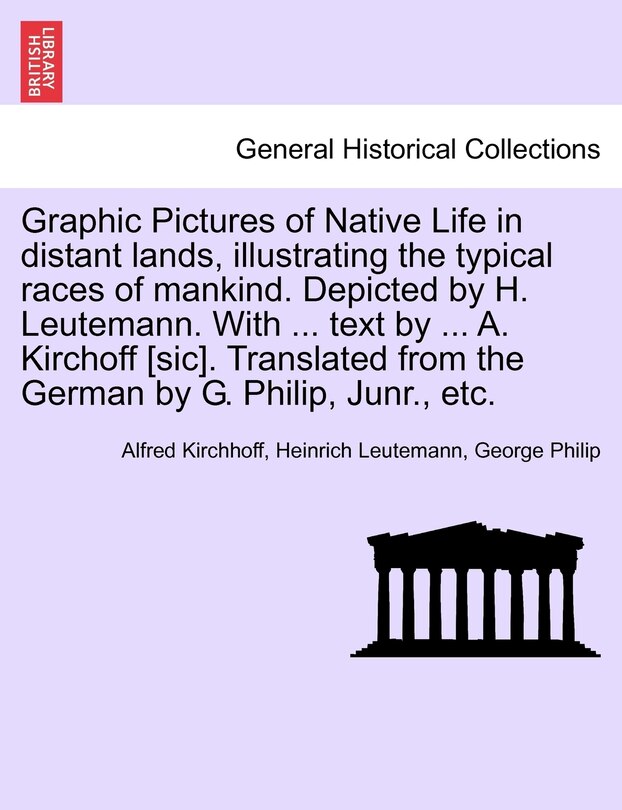 Front cover_Graphic Pictures of Native Life in distant lands, illustrating the typical races of mankind. Depicted by H. Leutemann. With ... text by ... A. Kirchoff [sic]. Translated from the German by G. Philip, Junr., etc.