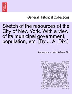 Front cover_Sketch of the Resources of the City of New York. with a View of Its Municipal Government, Population, Etc. [By J. A. Dix.]