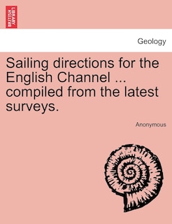 Sailing Directions For The English Channel ... Compiled From The Latest Surveys.