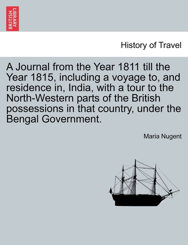 Front cover_A Journal from the Year 1811 till the Year 1815, including a voyage to, and residence in, India, with a tour to the North-Western parts of the British possessions in that country, under the Bengal Government. Vol. I