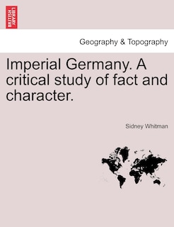 Imperial Germany. A Critical Study Of Fact And Character.