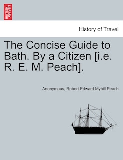 The Concise Guide to Bath. by a Citizen [i.E. R. E. M. Peach].