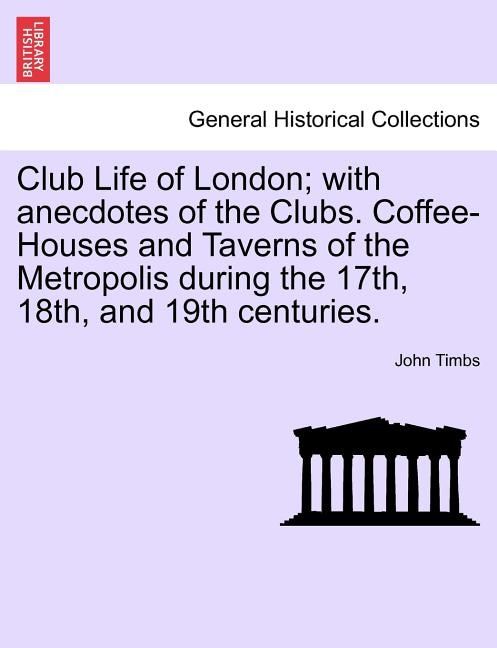 Couverture_Club Life Of London; With Anecdotes Of The Clubs. Coffee-houses And Taverns Of The Metropolis During The 17th, 18th, And 19th Centuries.