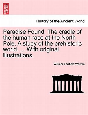 Front cover_Paradise Found. The cradle of the human race at the North Pole. A study of the prehistoric world. ... With original illustrations.
