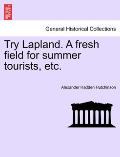 Couverture_Try Lapland. A Fresh Field For Summer Tourists, Etc.