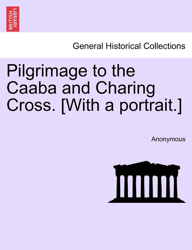 Front cover_Pilgrimage To The Caaba And Charing Cross. [with A Portrait.]