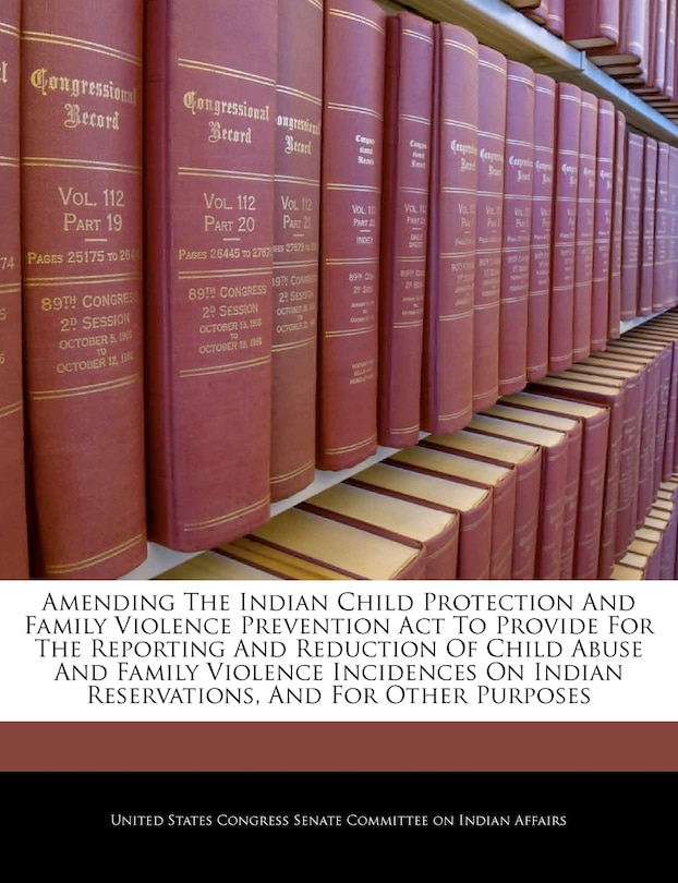 Amending The Indian Child Protection And Family Violence Prevention Act To Provide For The Reporting And Reduction Of Child Abuse And Family Violence Incidences On Indian Reservations, And For Other Purposes