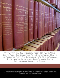 Theme Study To Identify Sites Of Cold War; Study Sites In Beaufort, Sc; Mcloughlin House In Oregon City, Or; Boundary Of Glen Canyon Recreation Area; And San Gabriel River Watershed Resource Study