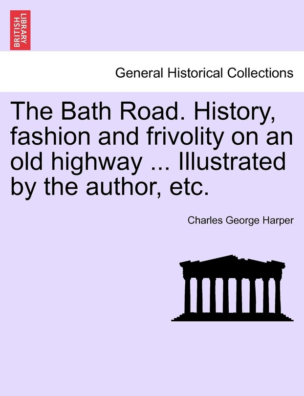 The Bath Road. History, Fashion And Frivolity On An Old Highway ... Illustrated By The Author, Etc.