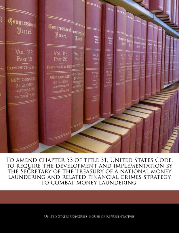 To Amend Chapter 53 Of Title 31, United States Code, To Require The Development And Implementation By The Secretary Of The Treasury Of A National Money Laundering And Related Financial Crimes Strategy To Combat Money Laundering.