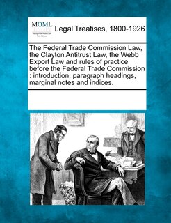 Couverture_The Federal Trade Commission Law, The Clayton Antitrust Law, The Webb Export Law And Rules Of Practice Before The Federal Trade Commission