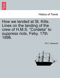 Front cover_How We Landed at St. Kitts. Lines on the Landing of the Crew of H.M.S. Cordelia to Suppress Riots, Feby. 17th 1896.