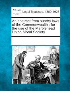 An Abstract From Sundry Laws Of The Commonwealth: For The Use Of The Marblehead Union Moral Society.