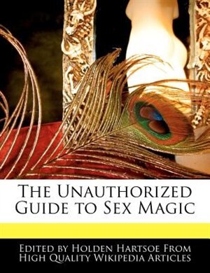 The Unauthorized Guide To Sex Magic